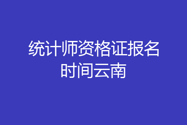 统计师资格证报名时间云南