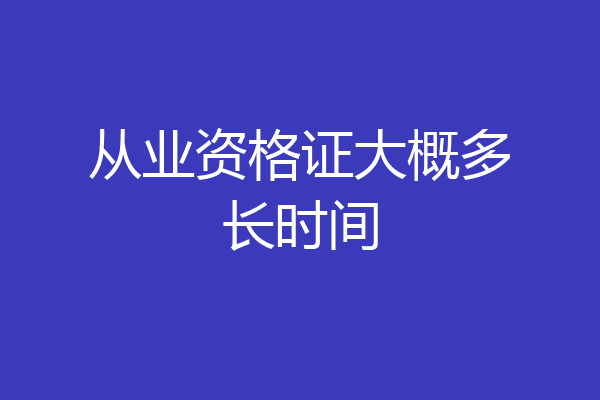 从业资格证大概多长时间