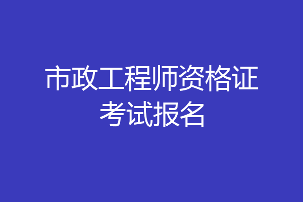 市政工程师资格证考试报名