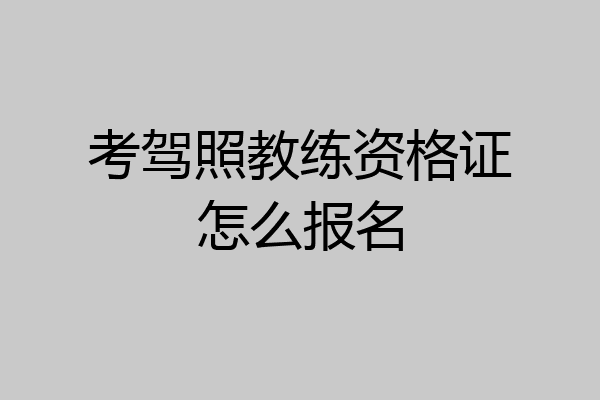 考驾照教练资格证怎么报名
