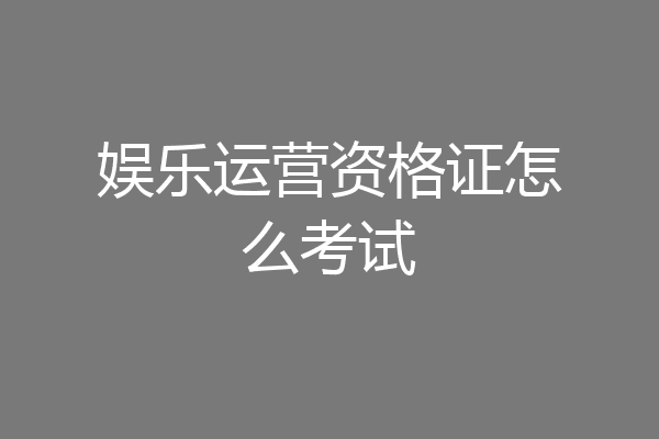 娱乐运营资格证怎么考试