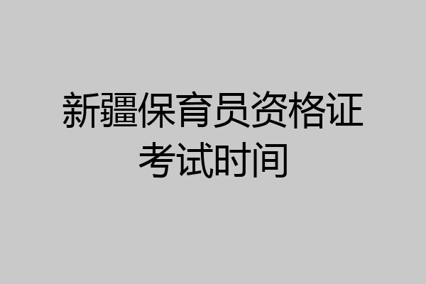 新疆保育员资格证考试时间