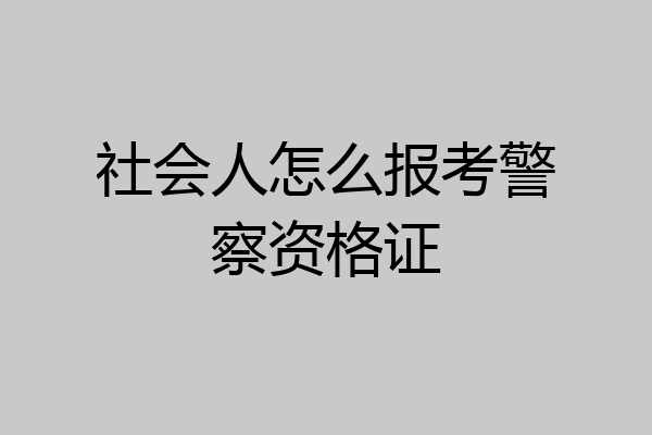 社会人怎么报考警察资格证