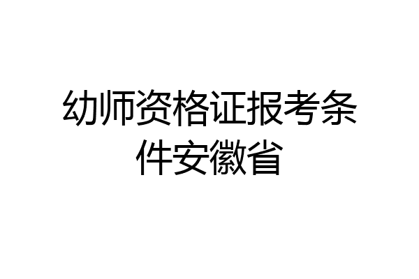 幼师资格证报考条件安徽省