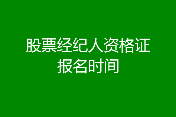 股票经纪人资格证报名时间
