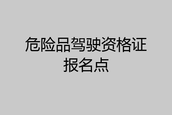 危险品驾驶资格证报名点