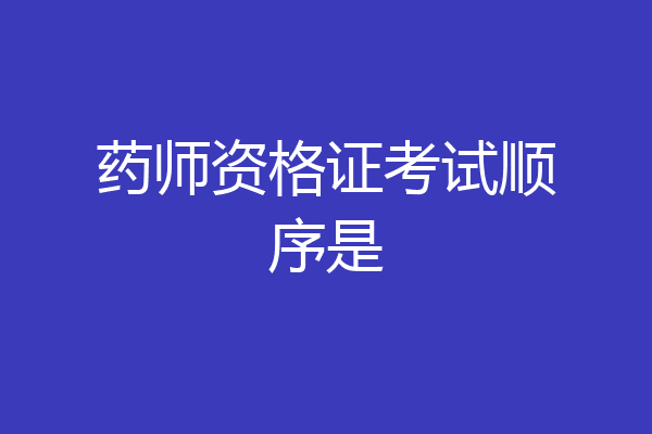 药师资格证考试顺序是