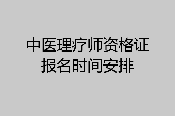 中医理疗师资格证报名时间安排