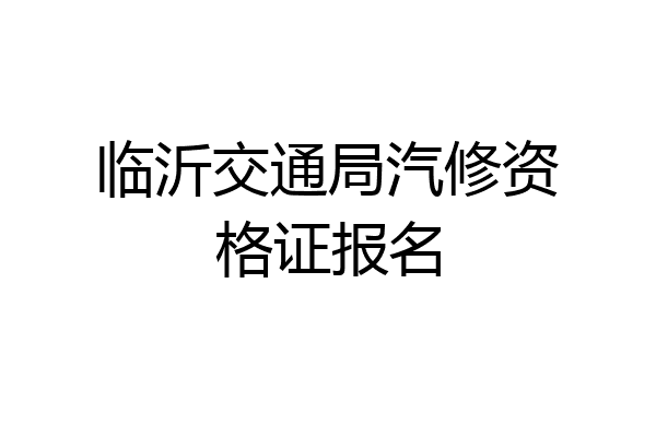 临沂交通局汽修资格证报名