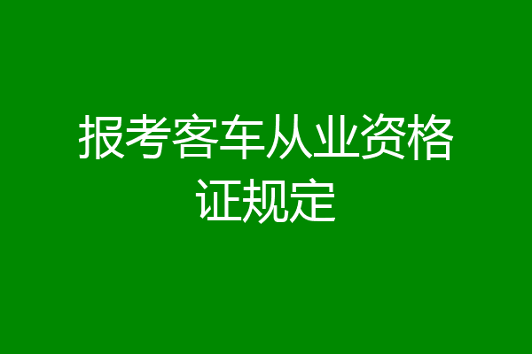 报考客车从业资格证规定