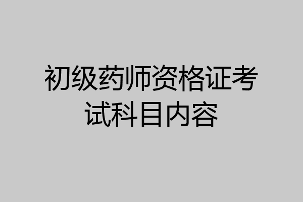 初级药师资格证考试科目内容