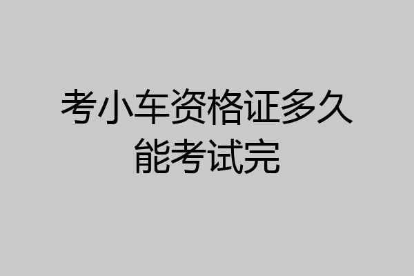 考小车资格证多久能考试完