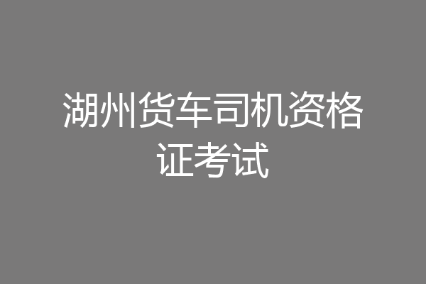 湖州货车司机资格证考试