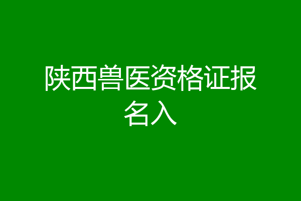 陕西兽医资格证报名入