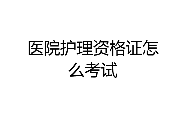 医院护理资格证怎么考试