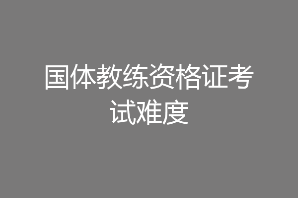 国体教练资格证考试难度