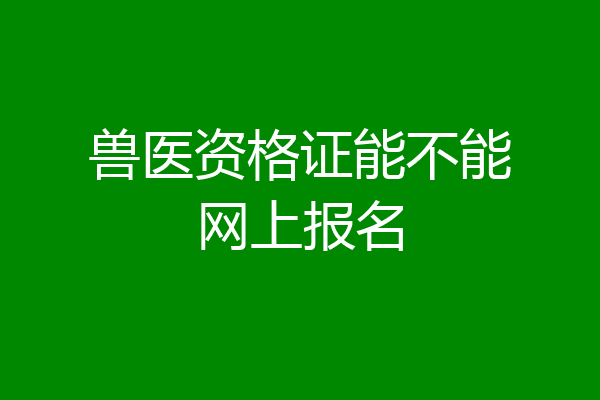 兽医资格证能不能网上报名