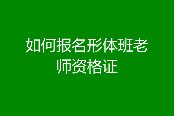 如何报名形体班老师资格证