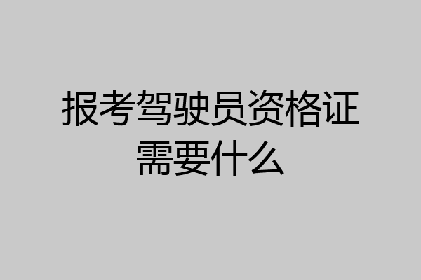 报考驾驶员资格证需要什么