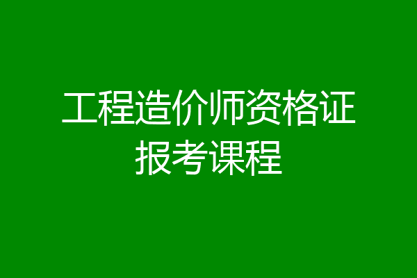 工程造价师资格证报考课程