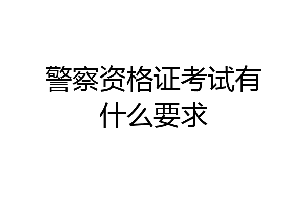 警察资格证考试有什么要求