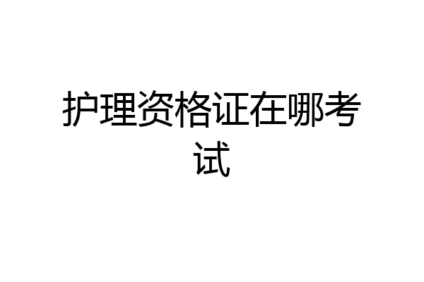 护理资格证在哪考试