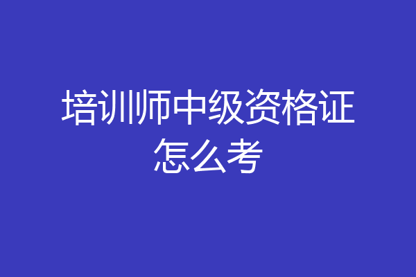 培训师中级资格证怎么考