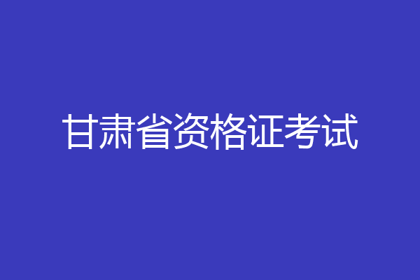 甘肃省资格证考试