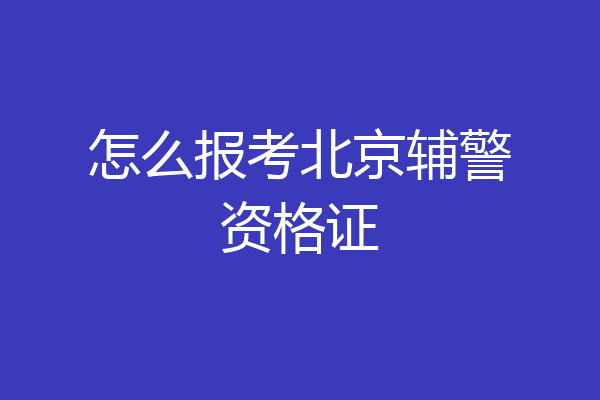 怎么报考北京辅警资格证