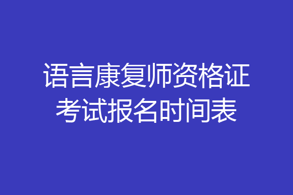 语言康复师资格证考试报名时间表