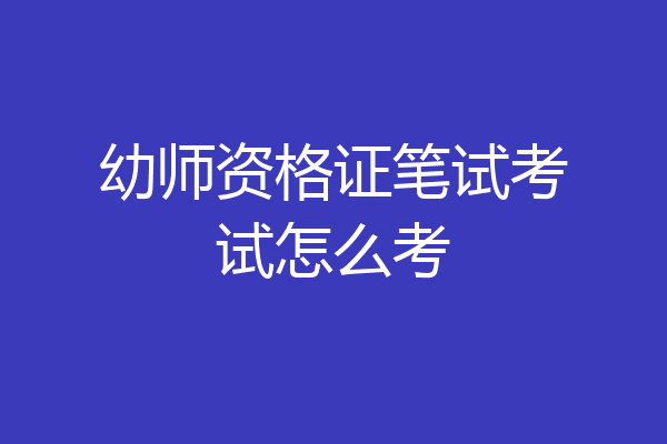 幼师资格证笔试考试怎么考