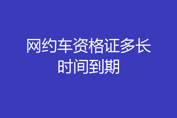 网约车资格证多长时间到期