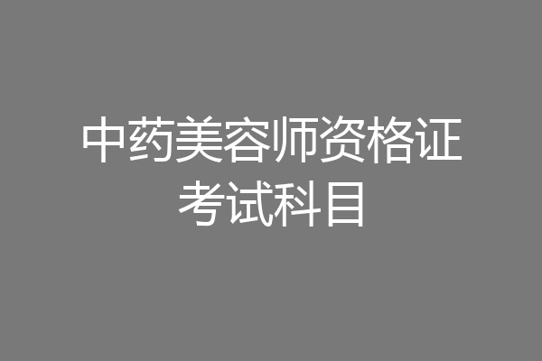 中药美容师资格证考试科目