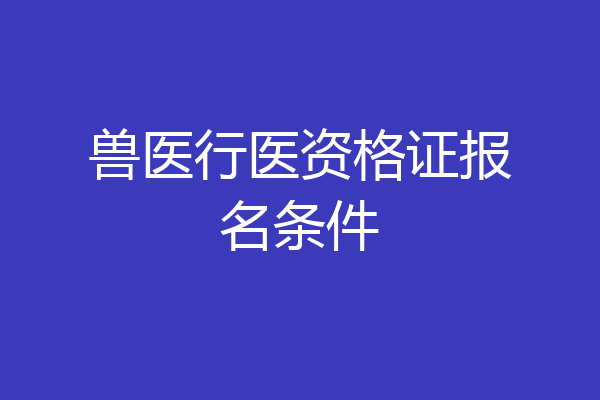 兽医行医资格证报名条件