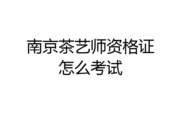 南京茶艺师资格证怎么考试