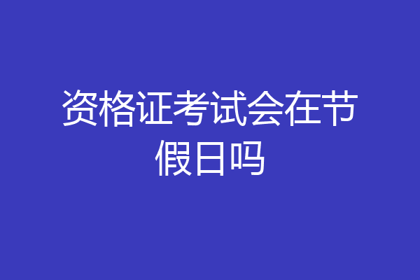 资格证考试会在节假日吗