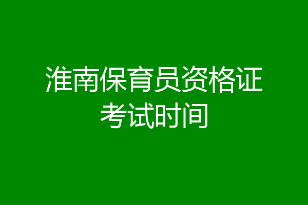 淮南保育员资格证考试时间