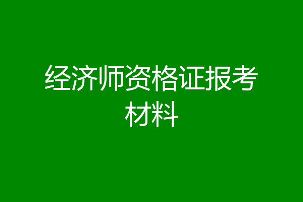 经济师资格证报考材料