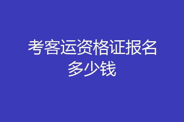 考客运资格证报名多少钱