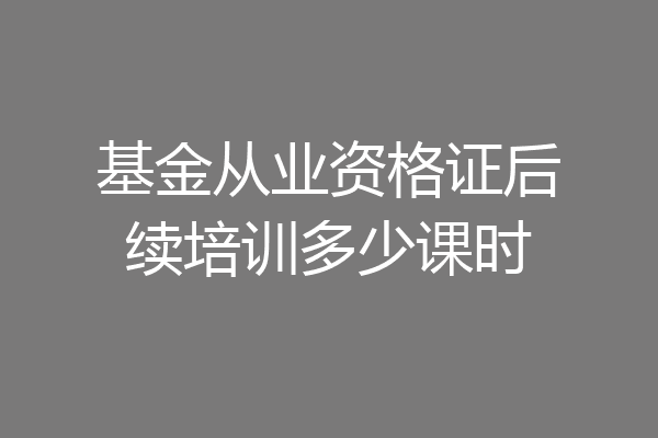 基金从业资格证后续培训多少课时