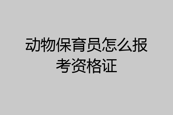 动物保育员怎么报考资格证