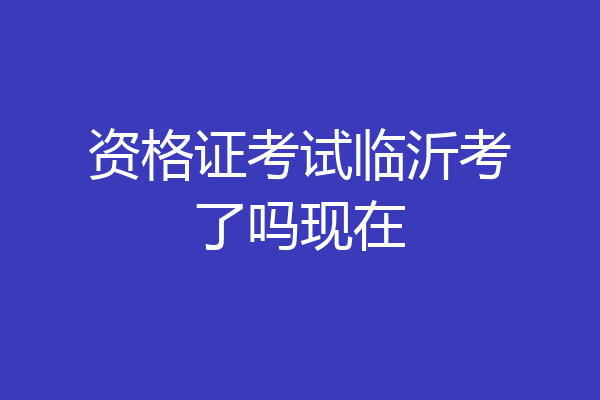 资格证考试临沂考了吗现在