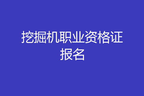 挖掘机职业资格证报名