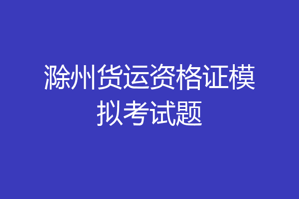 滁州货运资格证模拟考试题
