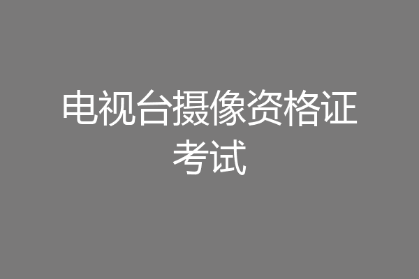 电视台摄像资格证考试