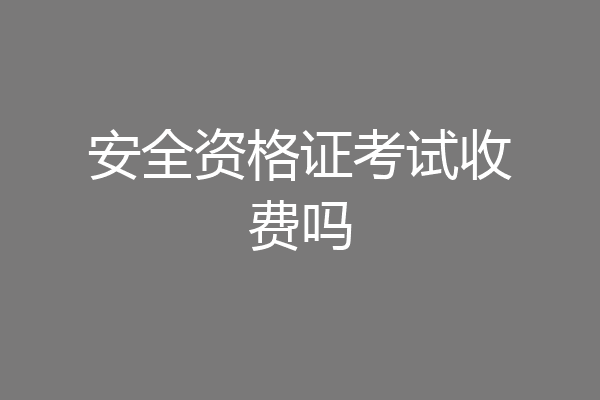安全资格证考试收费吗