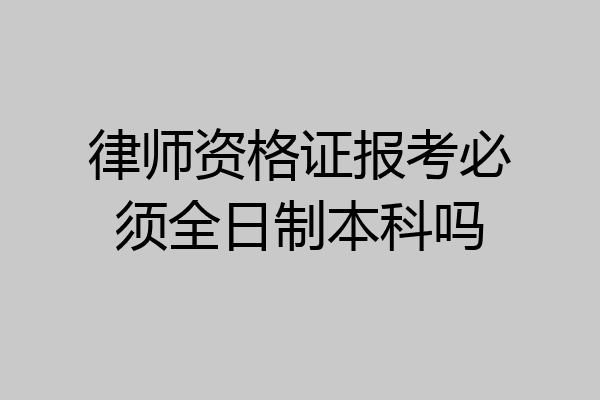 律师资格证报考必须全日制本科吗