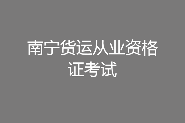 南宁货运从业资格证考试