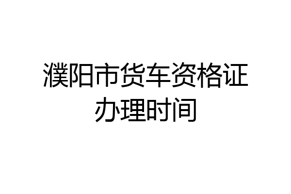 濮阳市货车资格证办理时间