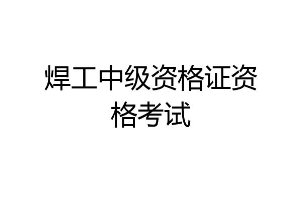 焊工中级资格证资格考试